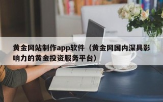 淇县黄金网站制作app软件（黄金网国内深具影响力的黄金投资服务平台）