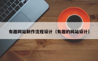 淇县有趣网站制作流程设计（有趣的网站设计）