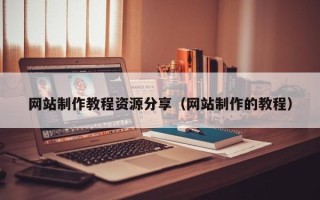 淇县网站制作教程资源分享（网站制作的教程）