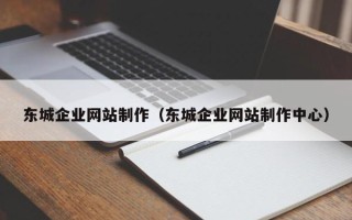 淇县东城企业网站制作（东城企业网站制作中心）