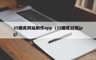 淇县35图库网站制作app（35图库旧版jpg）