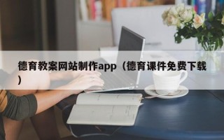淇县德育教案网站制作app（德育课件免费下载）