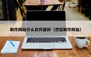 淇县制作网站什么软件最好（然后制作网站）