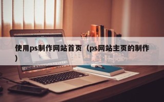 淇县使用ps制作网站首页（ps网站主页的制作）