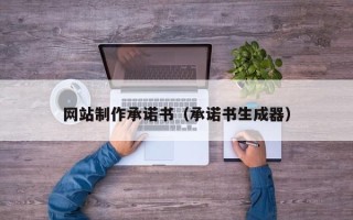 淇县网站制作承诺书（承诺书生成器）